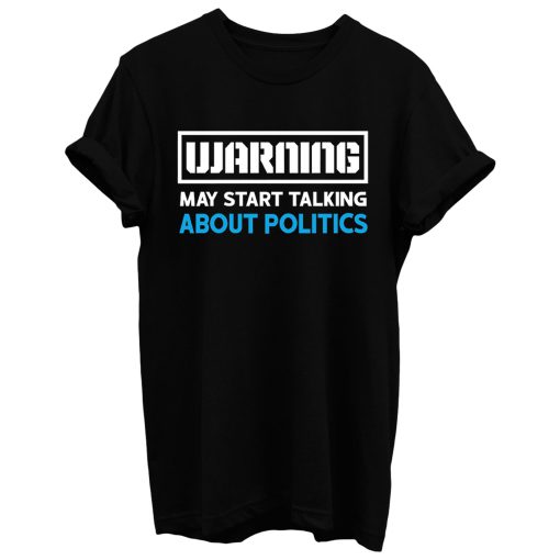 Warning May Start Talking About Politics T Shirt