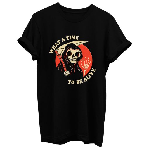 What A Time To Be Alive T Shirt