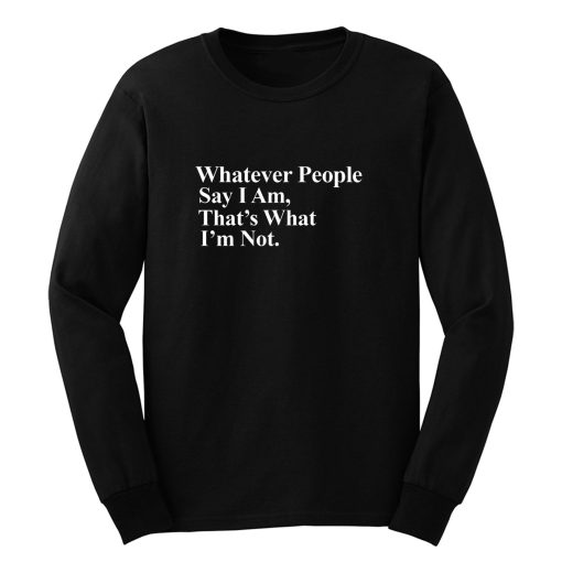 Whatever People Say I Am Thats What Im Not Long Sleeve