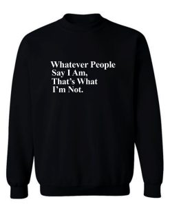 Whatever People Say I Am Thats What Im Not Sweatshirt