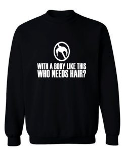 With A Body Like This Who Needs Hair Sweatshirt