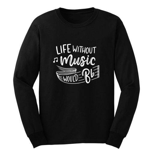 Without Music Life Would B Flat Long Sleeve