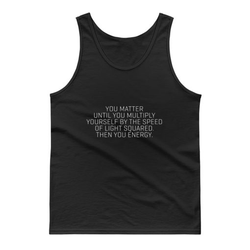 You Matter Until You Multiply Yourself By The Speed Of Light Squared Then You Energy Tank Top