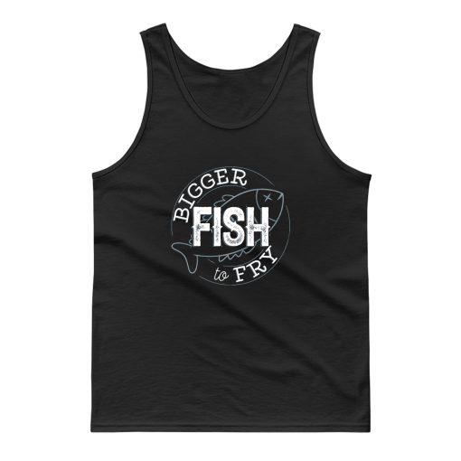 Bigger Fish To Fry Tank Top