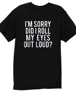 Did I Roll My Eyes Out Loud T Shirt