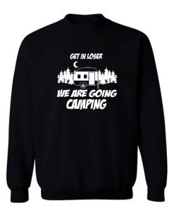 Get In Loser We Are Going Camping Sweatshirt
