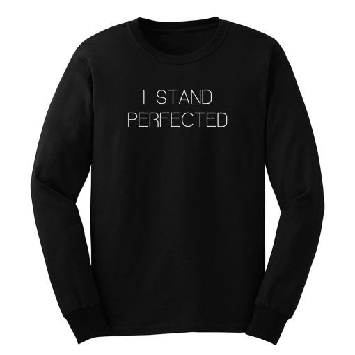I Stand Perfected Long Sleeve