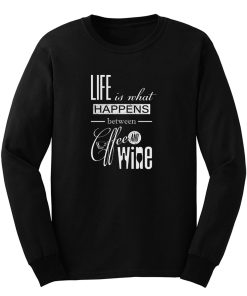 Life Is What Happens Between Coffee And Wine Long Sleeve