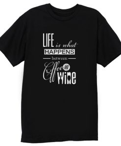 Life Is What Happens Between Coffee And Wine T Shirt
