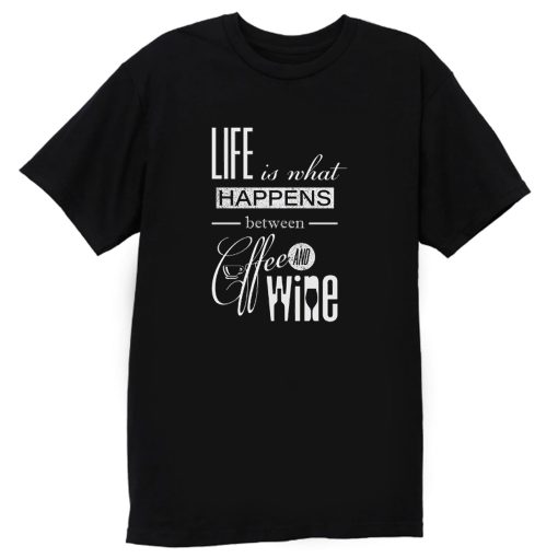 Life Is What Happens Between Coffee And Wine T Shirt