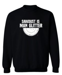 Sawdust Is Man Glitter Fathers Day Sweatshirt