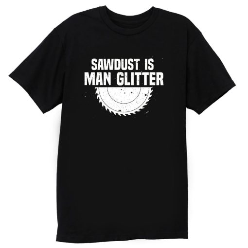 Sawdust Is Man Glitter Fathers Day T Shirt