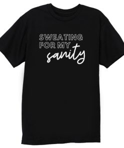 Sweating For My Sanity T Shirt