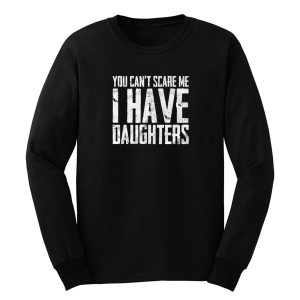 You Cant Scare Me I Have Daughters Long Sleeve
