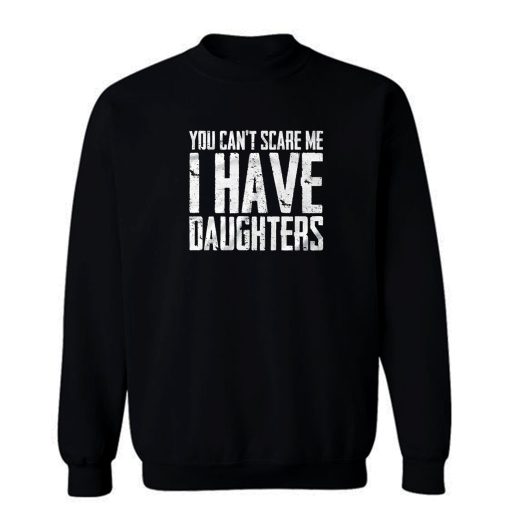 You Cant Scare Me I Have Daughters Sweatshirt