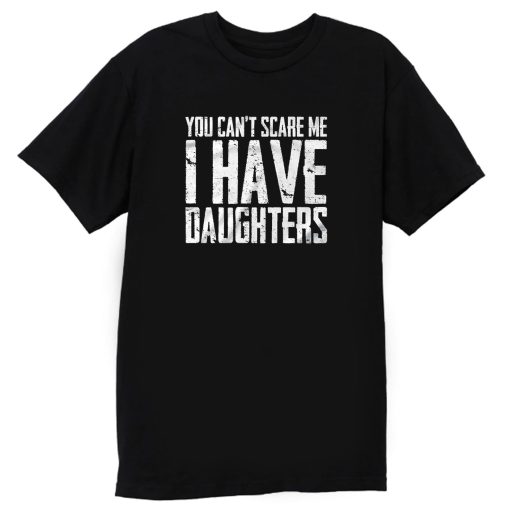 You Cant Scare Me I Have Daughters T Shirt
