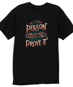 Be A Good Person But Dont Waste Time Trying To Prove It T Shirt