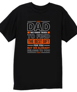 Dad We Have Tried To Find The Best Gift For You Dad T Shirt