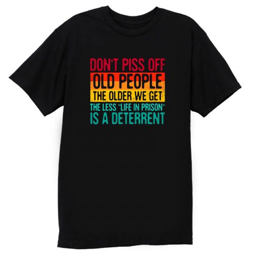 Dont Piss Off Old People The Older We Get The Less Life In Prison Is A Deterrent Vintage Retro T Shirt