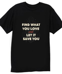 Find What You Love And Let It Save You T Shirt