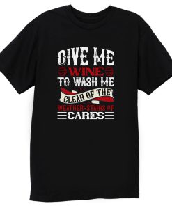 Give Me Wine To Wish Me Clen Of The Weather Stains Of Cares T Shirt