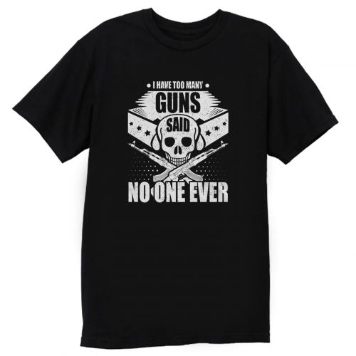 I Have Too Many Guns Said No One Ever T Shirt