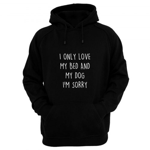 I Only Love My Bed And My Dog Hoodie