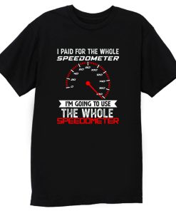 I Paid For The Whole Speedometer Im Going To Use The Whole T Shirt