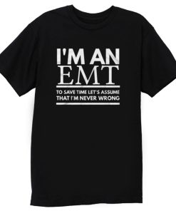Im An Emt To Save Time Lets Assume That Im Never Wrong T Shirt
