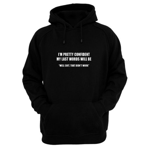 Im Pretty Confident My Last Words Will Be Well Shit That Didnt Work Hoodie