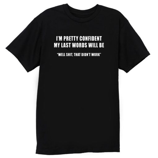 Im Pretty Confident My Last Words Will Be Well Shit That Didnt Work T Shirt
