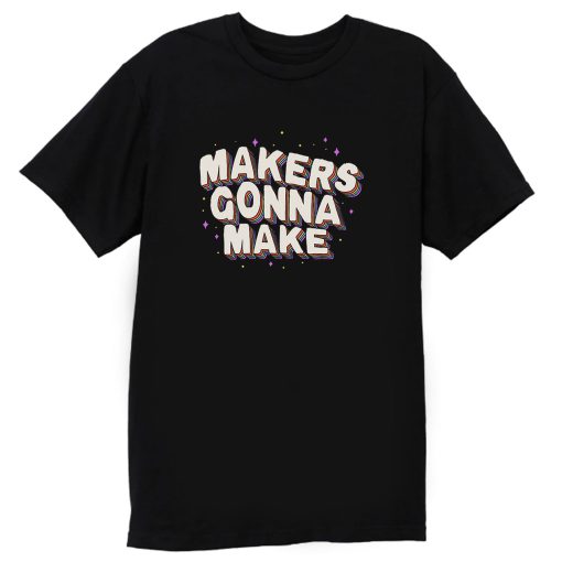 Makers Gonna Make T Shirt