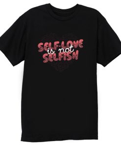 Self Love Is Not Selfish T Shirt