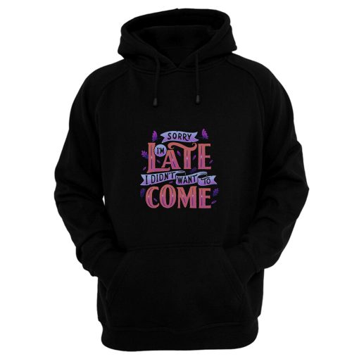 Sorry Im Late I Didnt Want To Come Hoodie