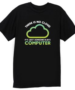 Tech Humor There Is No Cloud Its Just Someone Elses Computer T Shirt