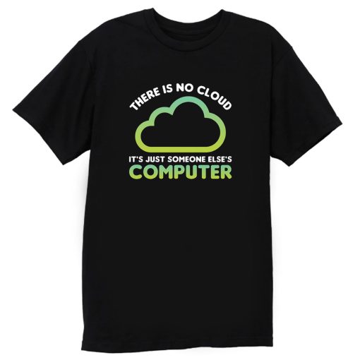 Tech Humor There Is No Cloud Its Just Someone Elses Computer T Shirt