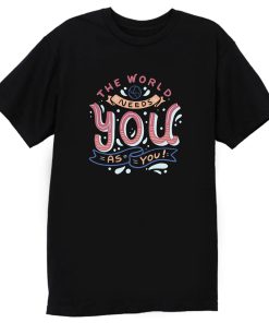 The World Needs You As You T Shirt
